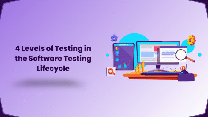 4 Levels of Testing in the Software Testing Lifecycle